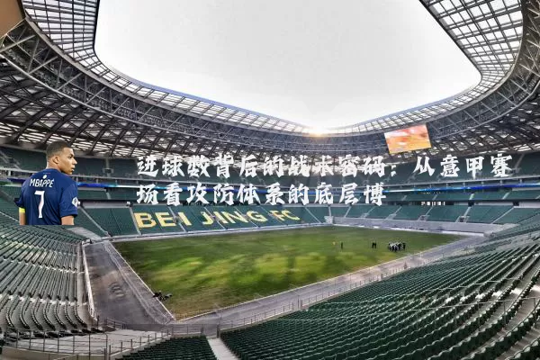 进球数背后的战术密码:从意甲赛场看攻防体系的底层博弈