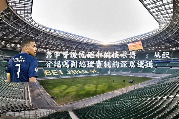 意甲晋级流程中的技术博弈:从积分规则到地理赛制的深层逻辑