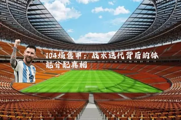104场意甲:战术迭代背后的体能分配真相