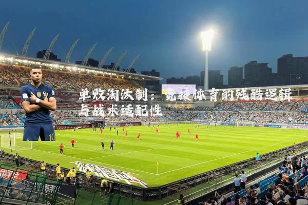单败淘汰制:竞技体育的残酷逻辑与战术适配性