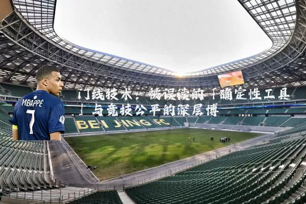 门线技术:被误读的「确定性工具」与竞技公平的深层博弈