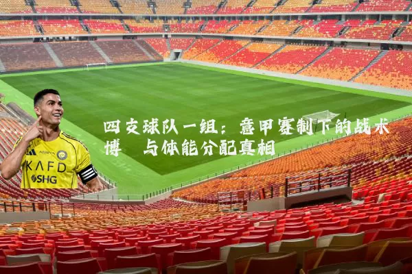 四支球队一组：意甲赛制下的战术博弈与体能分配真相