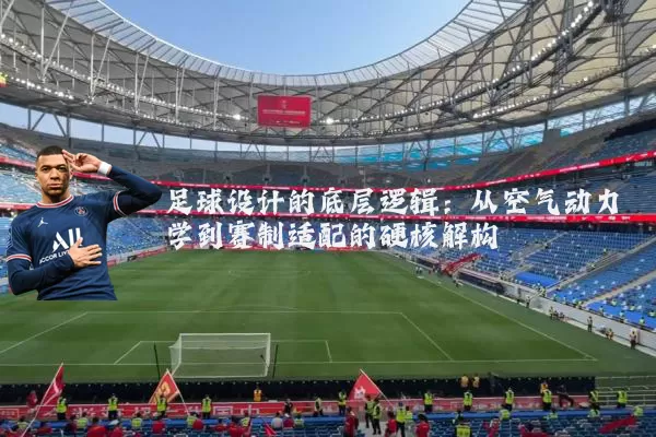 足球设计的底层逻辑:从空气动力学到赛制适配的硬核解构