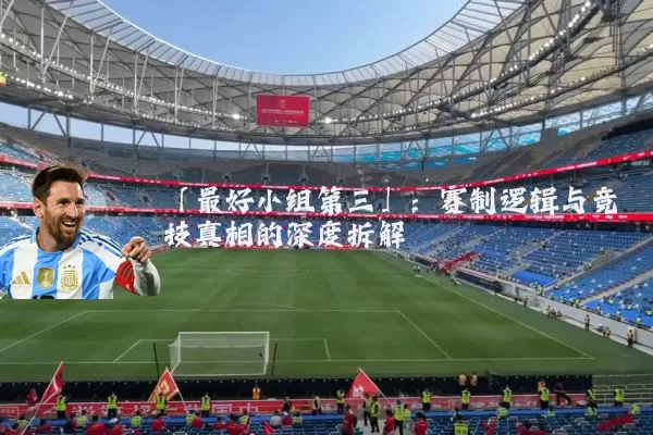 「最好小组第三」:赛制逻辑与竞技真相的深度拆解