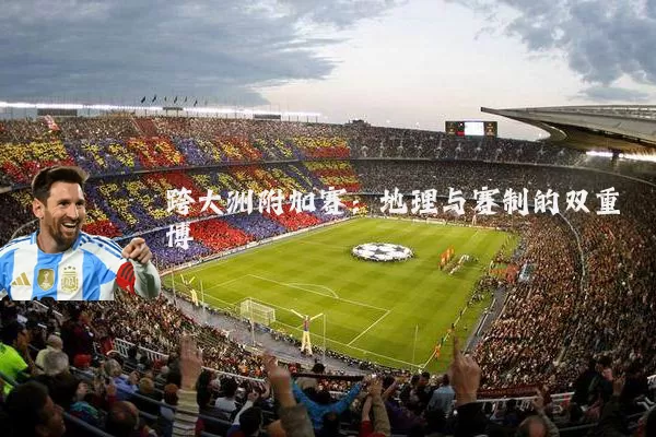 跨大洲附加赛:地理与赛制的双重博弈