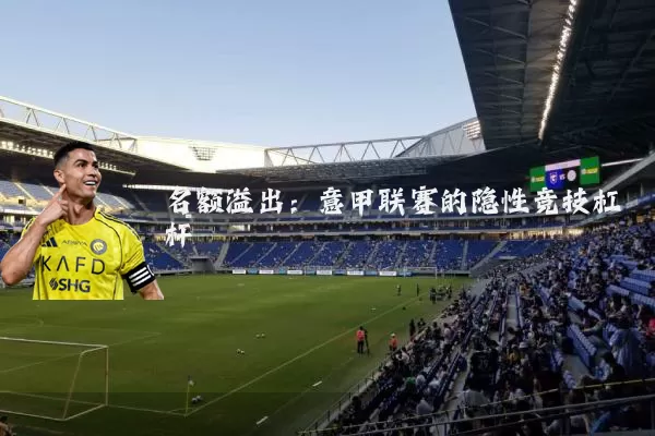 名额溢出：意甲联赛的隐性竞技杠杆