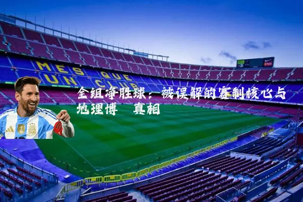 全组净胜球：被误解的赛制核心与地理博弈真相
