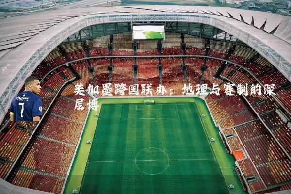 美加墨跨国联办：地理与赛制的深层博弈