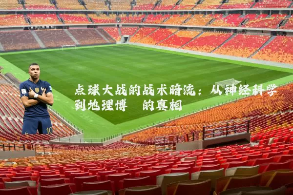 点球大战的战术暗流：从神经科学到地理博弈的真相