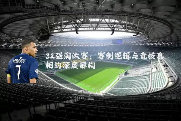32强淘汰赛:赛制逻辑与竞技真相的深度解构
