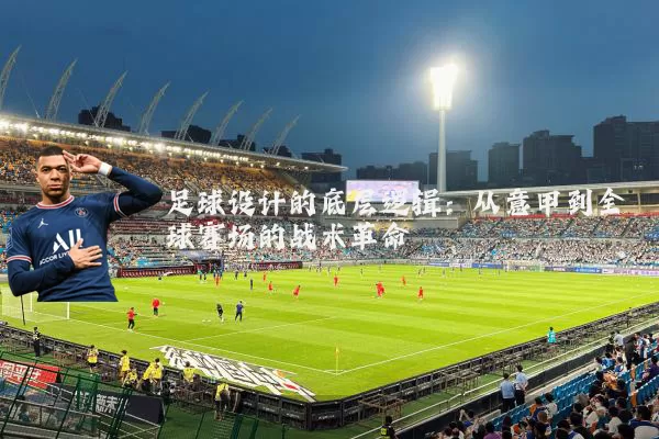 足球设计的底层逻辑:从意甲到全球赛场的战术革命