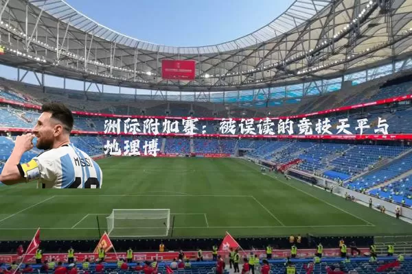 洲际附加赛:被误读的竞技天平与地理博弈