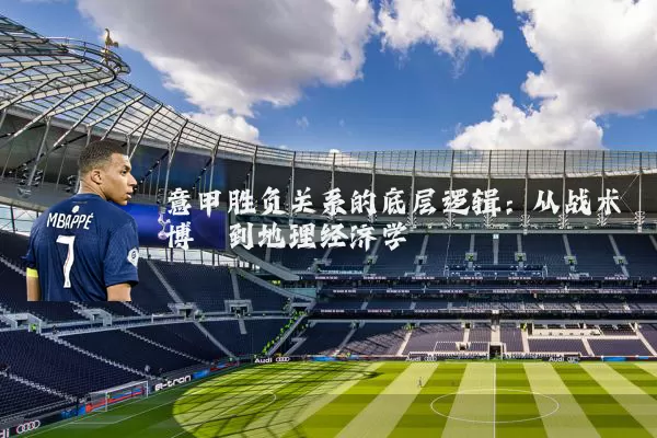 意甲胜负关系的底层逻辑:从战术博弈到地理经济学