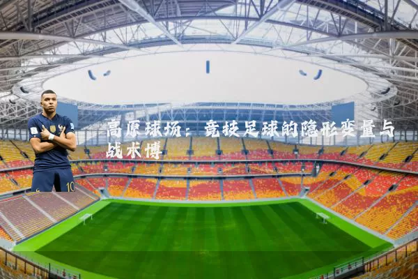 高原球场:竞技足球的隐形变量与战术博弈