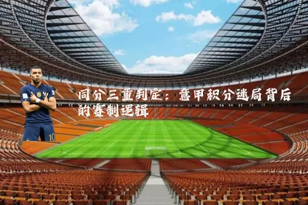 同分三重判定:意甲积分迷局背后的赛制逻辑
