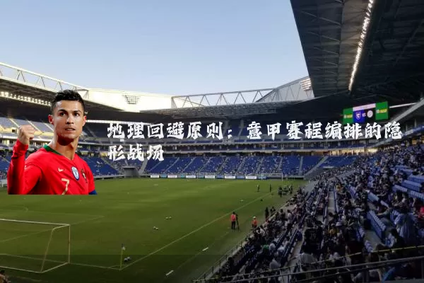 地理回避原则:意甲赛程编排的隐形战场
