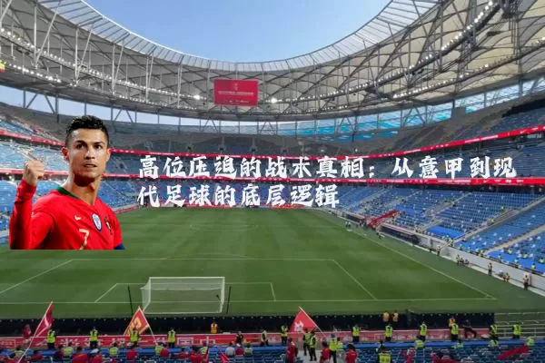 高位压迫的战术真相:从意甲到现代足球的底层逻辑