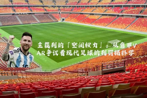 主裁判的「空间权力」:从意甲VAR争议看现代足球的判罚拓扑学
