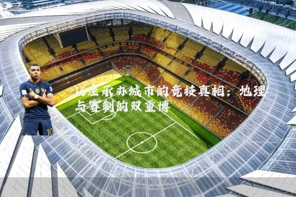 16座承办城市的竞技真相：地理与赛制的双重博弈