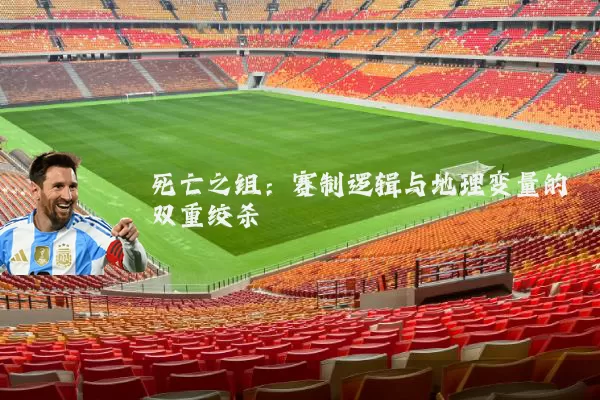 死亡之组:赛制逻辑与地理变量的双重绞杀